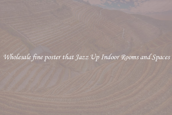 Wholesale fine poster that Jazz Up Indoor Rooms and Spaces