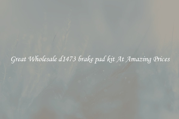 Great Wholesale d1473 brake pad kit At Amazing Prices