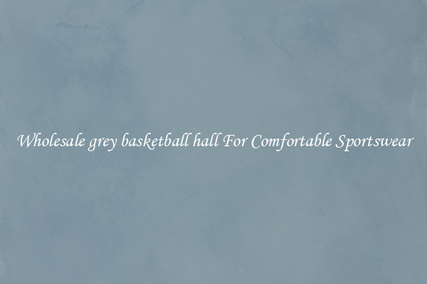 Wholesale grey basketball hall For Comfortable Sportswear