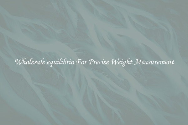 Wholesale equilibrio For Precise Weight Measurement