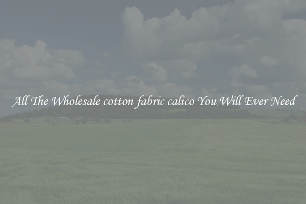 All The Wholesale cotton fabric calico You Will Ever Need