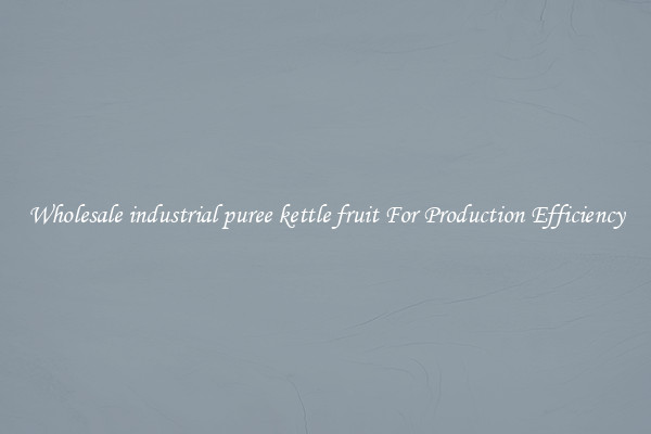 Wholesale industrial puree kettle fruit For Production Efficiency