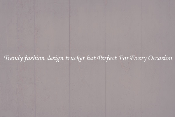 Trendy fashion design trucker hat Perfect For Every Occasion