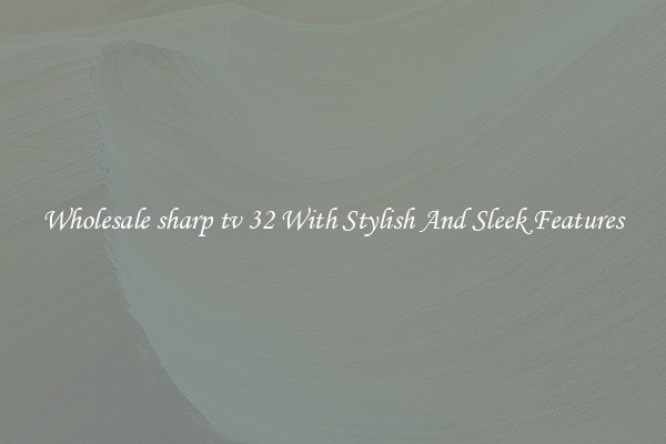 Wholesale sharp tv 32 With Stylish And Sleek Features