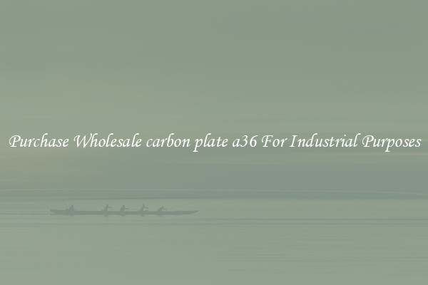 Purchase Wholesale carbon plate a36 For Industrial Purposes