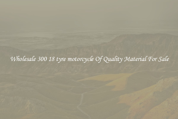 Wholesale 300 18 tyre motorcycle Of Quality Material For Sale