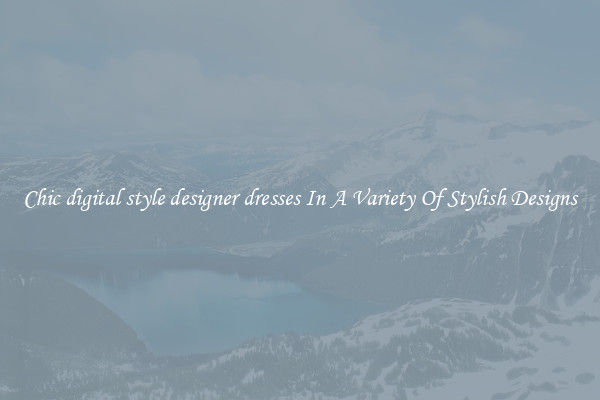 Chic digital style designer dresses In A Variety Of Stylish Designs