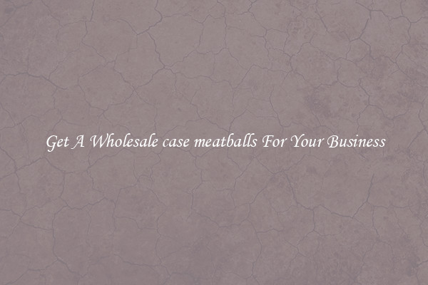 Get A Wholesale case meatballs For Your Business