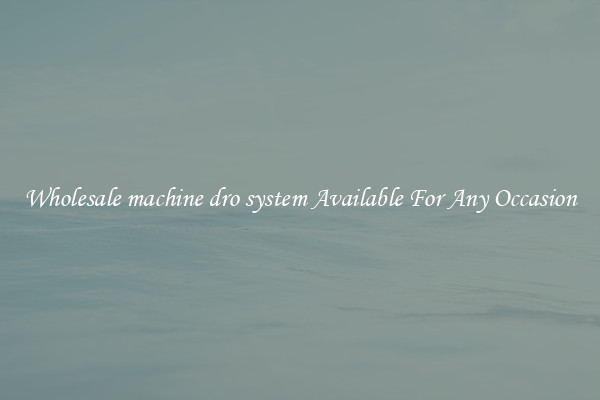 Wholesale machine dro system Available For Any Occasion