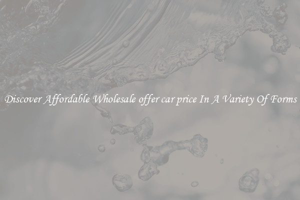 Discover Affordable Wholesale offer car price In A Variety Of Forms