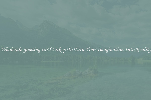 Wholesale greeting card turkey To Turn Your Imagination Into Reality