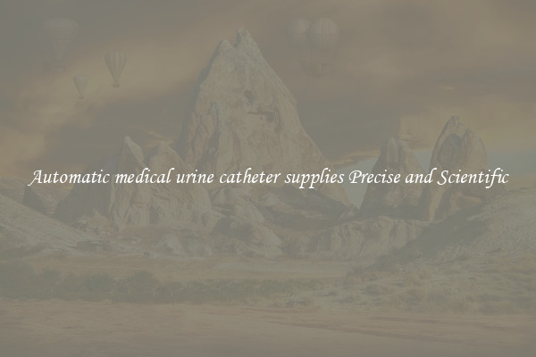 Automatic medical urine catheter supplies Precise and Scientific