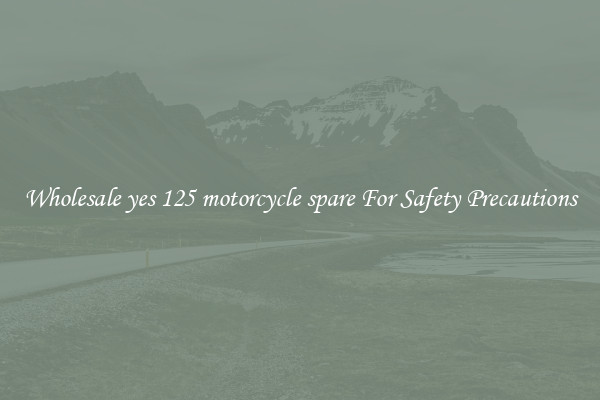Wholesale yes 125 motorcycle spare For Safety Precautions