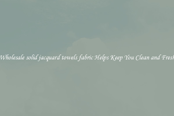 Wholesale solid jacquard towels fabric Helps Keep You Clean and Fresh