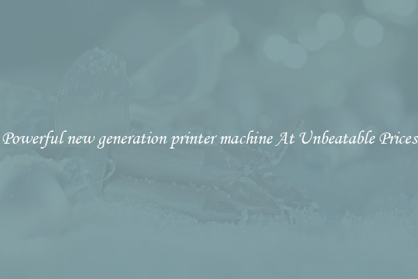 Powerful new generation printer machine At Unbeatable Prices