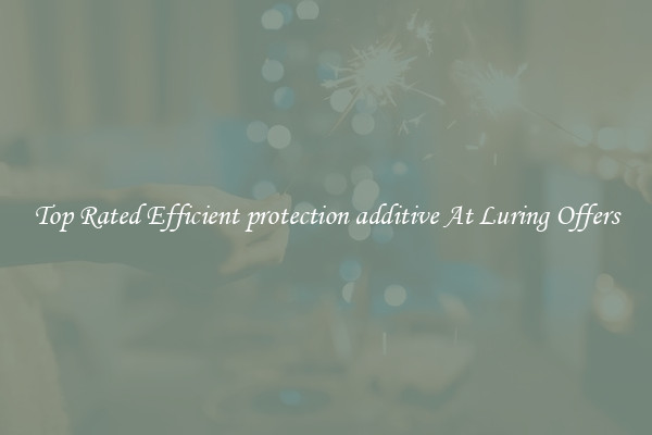 Top Rated Efficient protection additive At Luring Offers