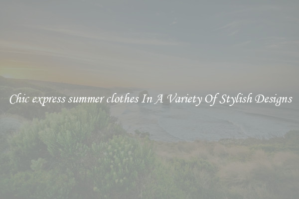 Chic express summer clothes In A Variety Of Stylish Designs