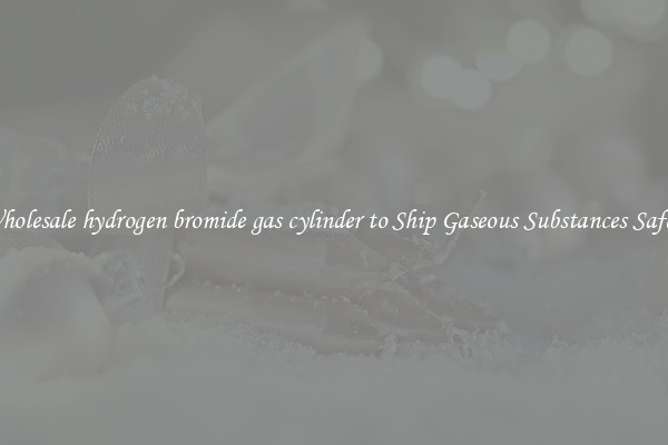 Wholesale hydrogen bromide gas cylinder to Ship Gaseous Substances Safely