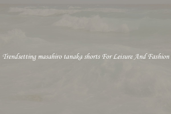 Trendsetting masahiro tanaka shorts For Leisure And Fashion
