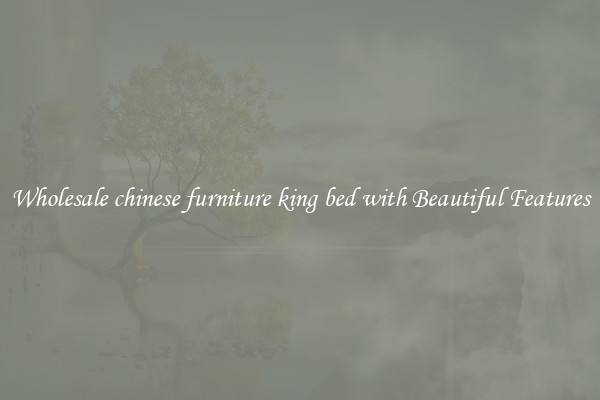 Wholesale chinese furniture king bed with Beautiful Features