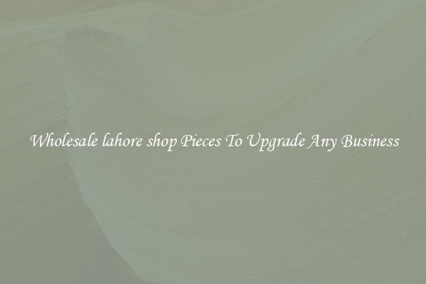 Wholesale lahore shop Pieces To Upgrade Any Business