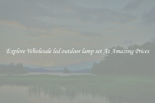 Explore Wholesale led outdoor lamp set At Amazing Prices