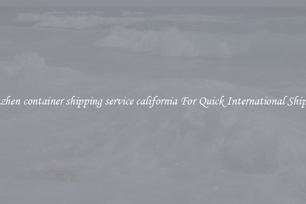 shenzhen container shipping service california For Quick International Shipping