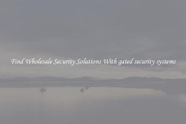 Find Wholesale Security Solutions With gated security systems