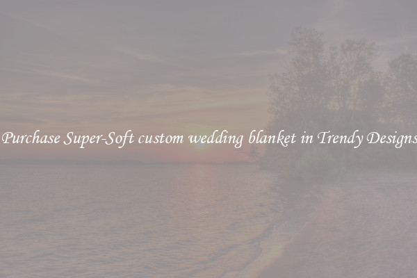 Purchase Super-Soft custom wedding blanket in Trendy Designs