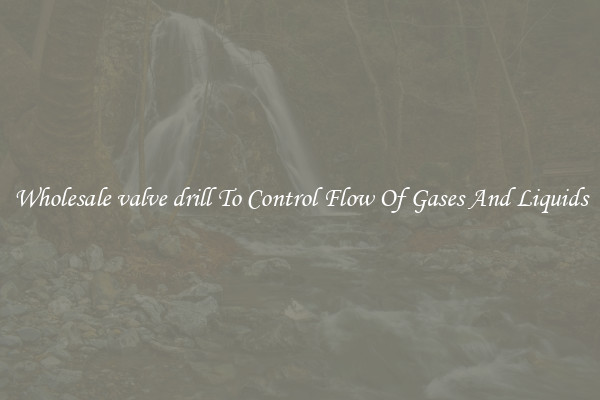 Wholesale valve drill To Control Flow Of Gases And Liquids