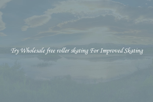 Try Wholesale free roller skating For Improved Skating