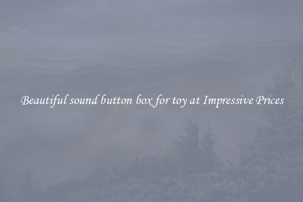 Beautiful sound button box for toy at Impressive Prices