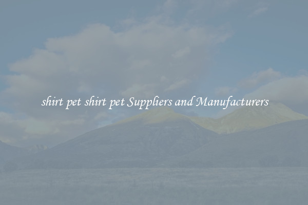 shirt pet shirt pet Suppliers and Manufacturers