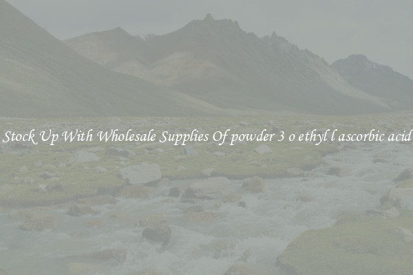Stock Up With Wholesale Supplies Of powder 3 o ethyl l ascorbic acid