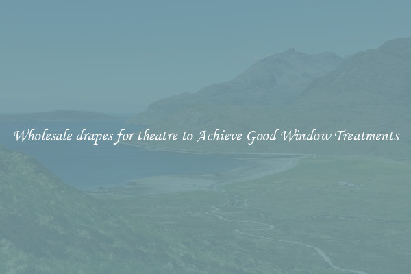 Wholesale drapes for theatre to Achieve Good Window Treatments