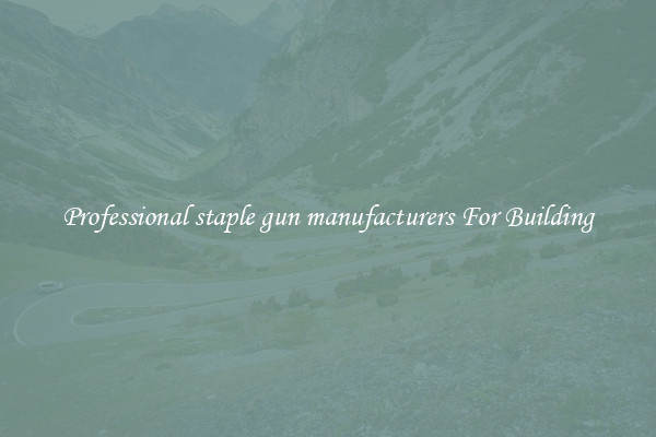 Professional staple gun manufacturers For Building
