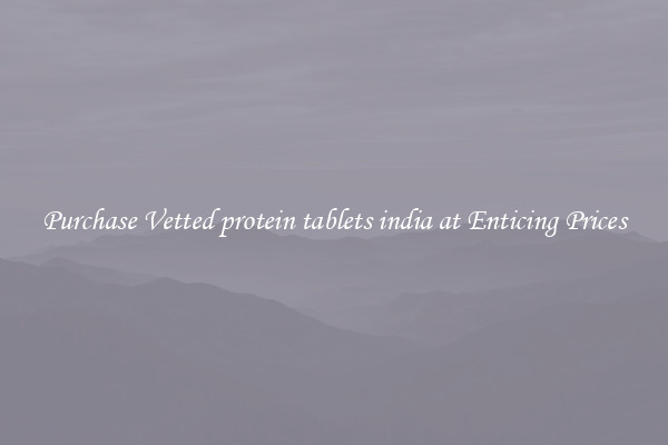 Purchase Vetted protein tablets india at Enticing Prices