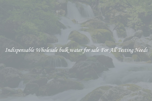 Indispensable Wholesale bulk water for sale For All Testing Needs