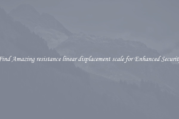 Find Amazing resistance linear displacement scale for Enhanced Security