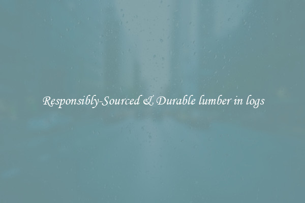 Responsibly-Sourced & Durable lumber in logs
