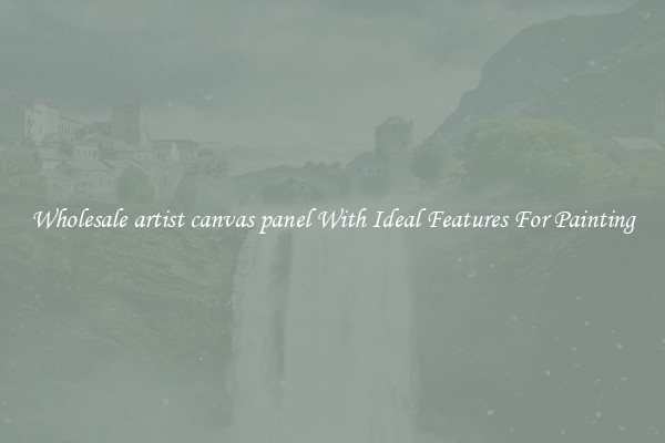Wholesale artist canvas panel With Ideal Features For Painting