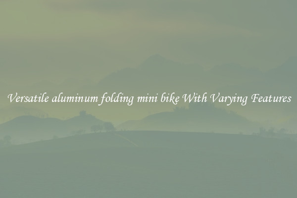 Versatile aluminum folding mini bike With Varying Features