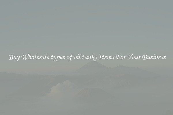 Buy Wholesale types of oil tanks Items For Your Business
