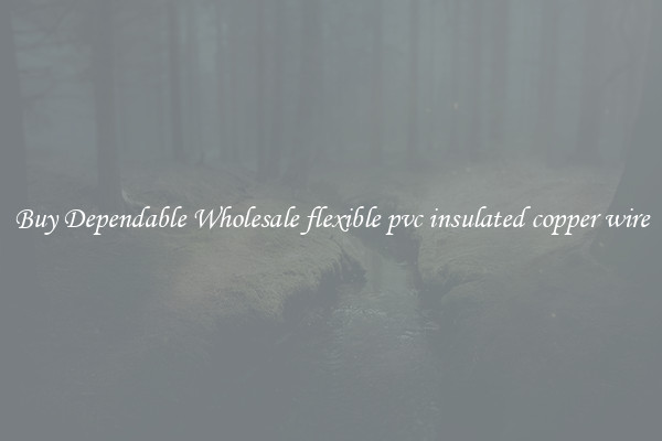 Buy Dependable Wholesale flexible pvc insulated copper wire