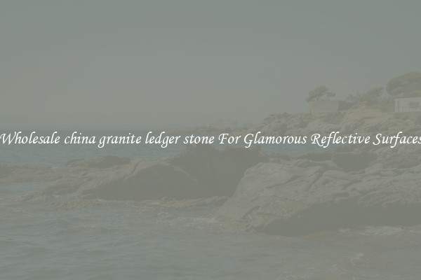 Wholesale china granite ledger stone For Glamorous Reflective Surfaces