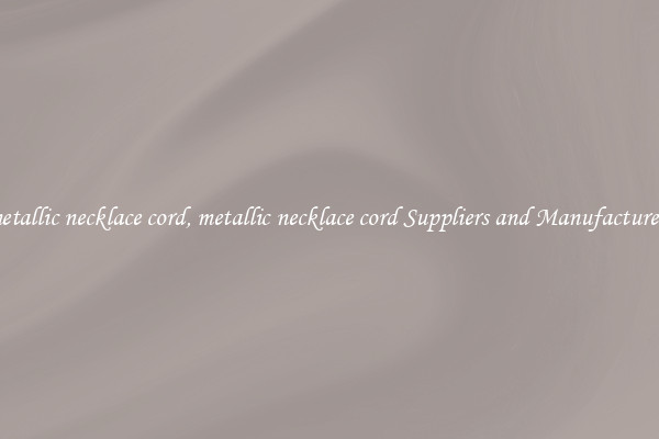 metallic necklace cord, metallic necklace cord Suppliers and Manufacturers