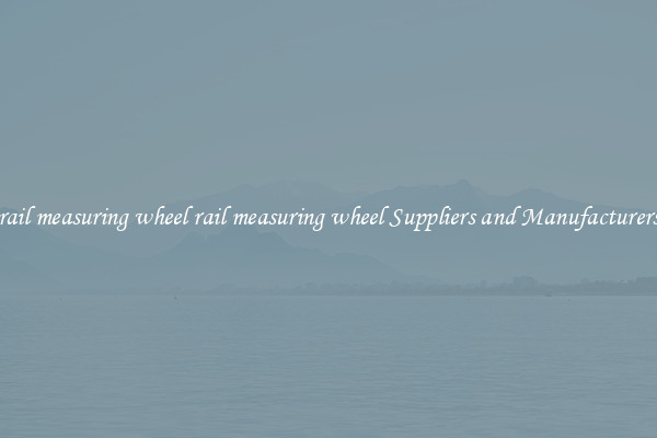 rail measuring wheel rail measuring wheel Suppliers and Manufacturers