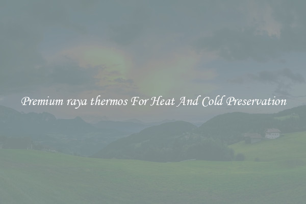Premium raya thermos For Heat And Cold Preservation