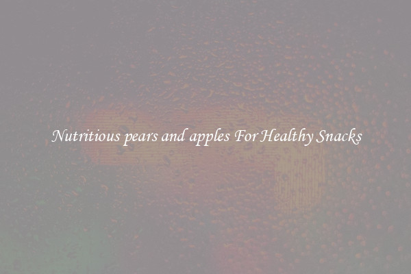 Nutritious pears and apples For Healthy Snacks