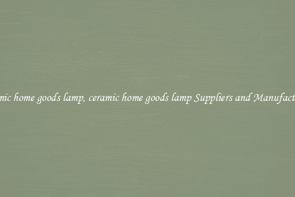 ceramic home goods lamp, ceramic home goods lamp Suppliers and Manufacturers